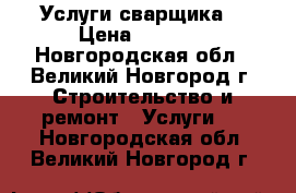 Услуги сварщика  › Цена ­ 1 000 - Новгородская обл., Великий Новгород г. Строительство и ремонт » Услуги   . Новгородская обл.,Великий Новгород г.